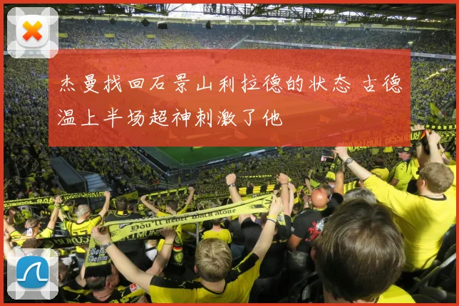 杰曼找回石景山利拉德的状态 古德温上半场超神刺激了他